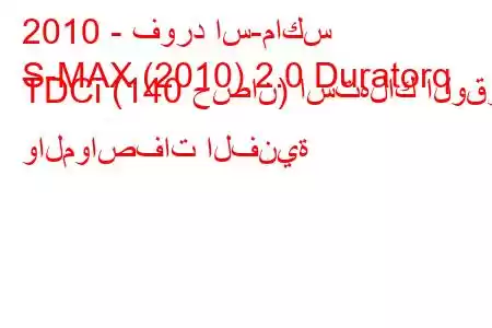 2010 - فورد اس-ماكس
S-MAX (2010) 2.0 Duratorq TDCi (140 حصان) استهلاك الوقود والمواصفات الفنية