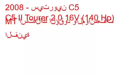 2008 - سيتروين C5
C5 II Tourer 2.0 16V (140 Hp) MT استهلاك الوقود والمواصفات الفنية