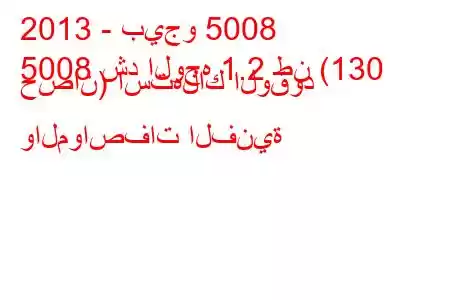 2013 - بيجو 5008
5008 شد الوجه 1.2 طن (130 حصان) استهلاك الوقود والمواصفات الفنية