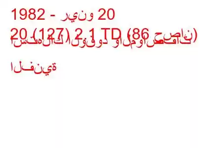 1982 - رينو 20
20 (127) 2.1 TD (86 حصان) استهلاك الوقود والمواصفات الفنية