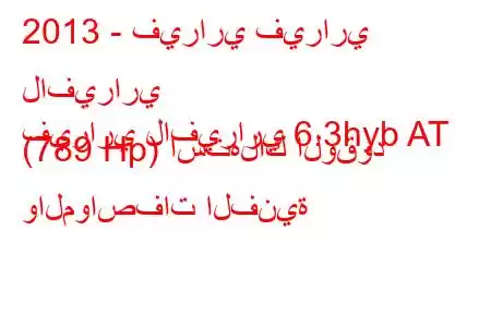 2013 - فيراري فيراري لافيراري
فيراري لافيراري 6.3hyb AT (789 Hp) استهلاك الوقود والمواصفات الفنية