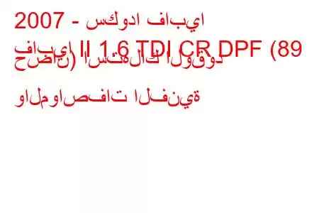 2007 - سكودا فابيا
فابيا II 1.6 TDI CR DPF (89 حصان) استهلاك الوقود والمواصفات الفنية