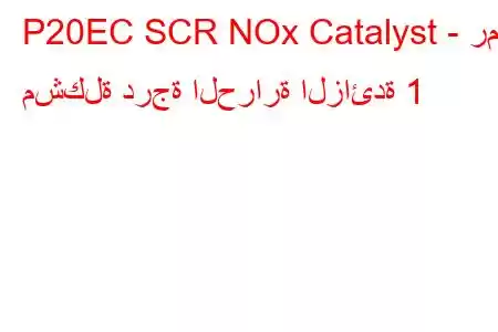 P20EC SCR NOx Catalyst - رمز مشكلة درجة الحرارة الزائدة 1