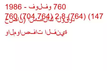 1986 - فولفو 760
760 (704,764) 2.8 (764) (147 حصان) استهلاك الوقود والمواصفات الفنية