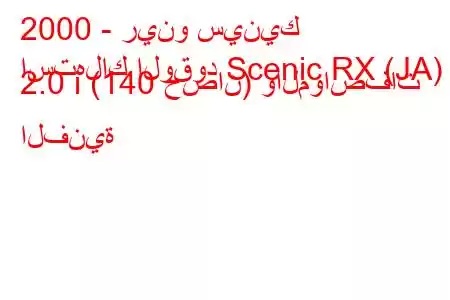 2000 - رينو سينيك
استهلاك الوقود Scenic RX (JA) 2.0 i (140 حصان) والمواصفات الفنية