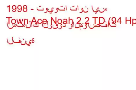 1998 - تويوتا تاون ايس
Town Ace Noah 2.2 TD (94 Hp) استهلاك الوقود والمواصفات الفنية