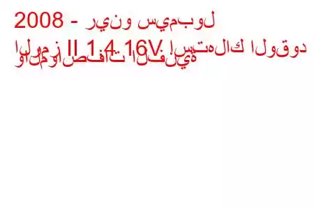 2008 - رينو سيمبول
الرمز II 1.4 16V استهلاك الوقود والمواصفات الفنية