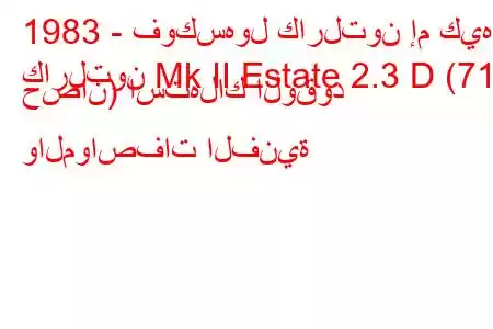 1983 - فوكسهول كارلتون إم كيه
كارلتون Mk II Estate 2.3 D (71 حصان) استهلاك الوقود والمواصفات الفنية