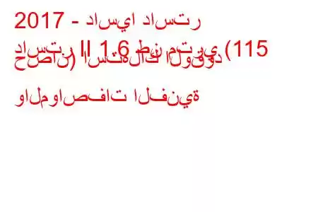 2017 - داسيا داستر
داستر II 1.6 طن متري (115 حصان) استهلاك الوقود والمواصفات الفنية