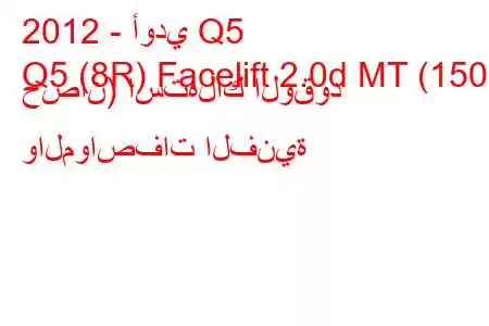 2012 - أودي Q5
Q5 (8R) Facelift 2.0d MT (150 حصان) استهلاك الوقود والمواصفات الفنية