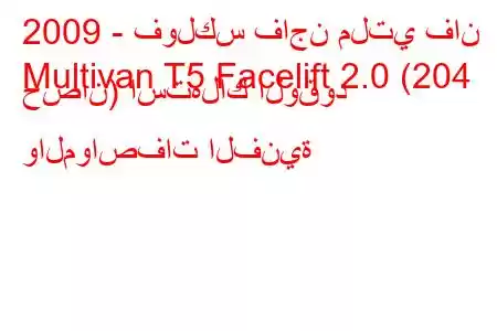 2009 - فولكس فاجن ملتي فان
Multivan T5 Facelift 2.0 (204 حصان) استهلاك الوقود والمواصفات الفنية