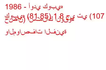 1986 - أودي كوبيه
كوبيه (81.85) 1.8 جي تي (107 حصان) استهلاك الوقود والمواصفات الفنية