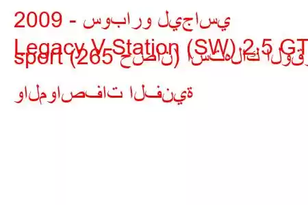 2009 - سوبارو ليجاسي
Legacy V Station (SW) 2.5 GT sport (265 حصان) استهلاك الوقود والمواصفات الفنية