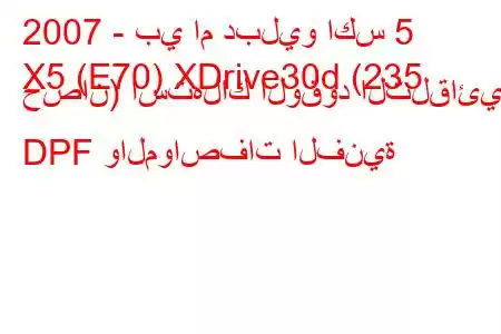 2007 - بي ام دبليو اكس 5
X5 (E70) XDrive30d (235 حصان) استهلاك الوقود التلقائي DPF والمواصفات الفنية