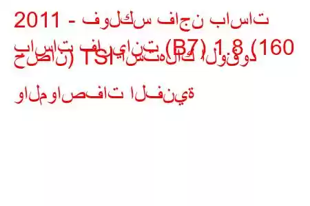 2011 - فولكس فاجن باسات
باسات فاريانت (B7) 1.8 (160 حصان) TSI استهلاك الوقود والمواصفات الفنية