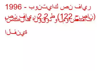 1996 - بونتياك صن فاير
صن فاير 2.2 ط (122 حصان) استهلاك الوقود والمواصفات الفنية