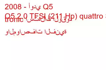 2008 - أودي Q5
Q5 2.0 TFSI (211 Hp) quattro S tronic استهلاك الوقود والمواصفات الفنية