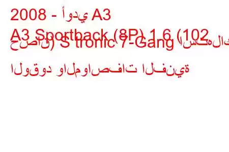 2008 - أودي A3
A3 Sportback (8P) 1.6 (102 حصان) S tronic 7-Gang استهلاك الوقود والمواصفات الفنية