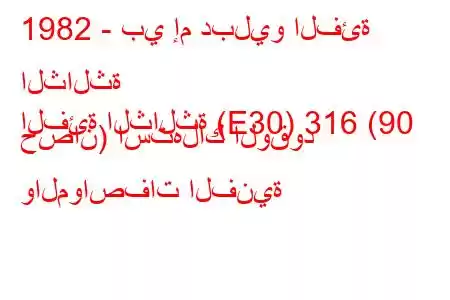 1982 - بي إم دبليو الفئة الثالثة
الفئة الثالثة (E30) 316 (90 حصان) استهلاك الوقود والمواصفات الفنية