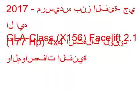 2017 - مرسيدس بنز الفئة- جي ال ايه
GLA-Class (X156) Facelift 2.1d (177 Hp) 4x4 استهلاك الوقود والمواصفات الفنية