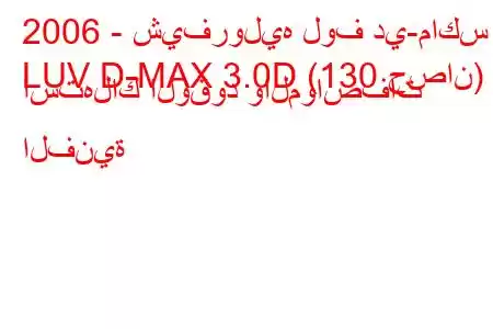 2006 - شيفروليه لوف دي-ماكس
LUV D-MAX 3.0D (130 حصان) استهلاك الوقود والمواصفات الفنية