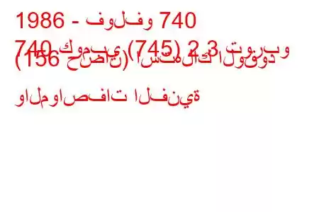 1986 - فولفو 740
740 كومبي (745) 2.3 توربو (156 حصان) استهلاك الوقود والمواصفات الفنية