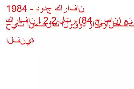 1984 - دودج كارافان
كارافان I 2.2 لتر (84 حصان) من حيث استهلاك الوقود والمواصفات الفنية