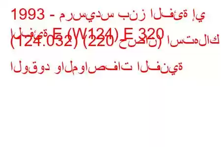 1993 - مرسيدس بنز الفئة إي
الفئة E (W124) E 320 (124.032) (220 حصان) استهلاك الوقود والمواصفات الفنية