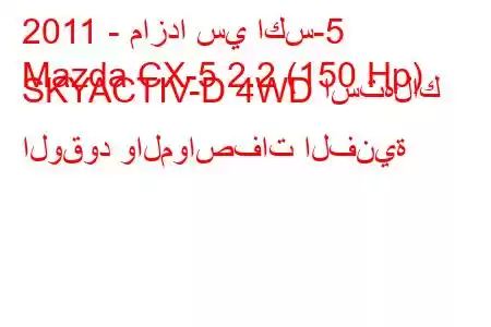 2011 - مازدا سي اكس-5
Mazda CX-5 2.2 (150 Hp) SKYACTIV-D 4WD استهلاك الوقود والمواصفات الفنية