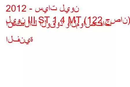 2012 - سيات ليون
ليون III ST 1.4 MT (122 حصان) استهلاك الوقود والمواصفات الفنية