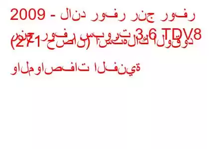 2009 - لاند روفر رنج روفر
رنج روفر سبورت 3.6 TDV8 (271 حصان) استهلاك الوقود والمواصفات الفنية