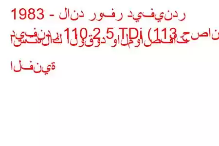 1983 - لاند روفر ديفيندر
ديفندر 110 2.5 TDi (113 حصان) استهلاك الوقود والمواصفات الفنية