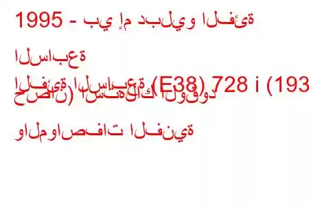 1995 - بي إم دبليو الفئة السابعة
الفئة السابعة (E38) 728 i (193 حصان) استهلاك الوقود والمواصفات الفنية