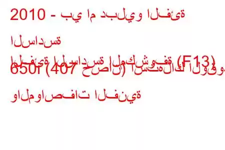 2010 - بي ام دبليو الفئة السادسة
الفئة السادسة المكشوفة (F13) 650i (407 حصان) استهلاك الوقود والمواصفات الفنية