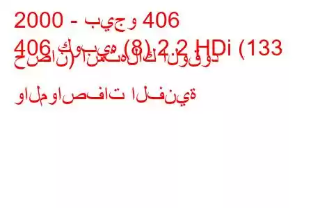 2000 - بيجو 406
406 كوبيه (8) 2.2 HDi (133 حصان) استهلاك الوقود والمواصفات الفنية