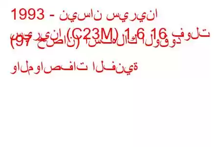 1993 - نيسان سيرينا
سيرينا (C23M) 1.6 16 فولت (97 حصان) استهلاك الوقود والمواصفات الفنية