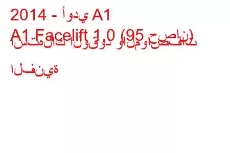 2014 - أودي A1
A1 Facelift 1.0 (95 حصان) استهلاك الوقود والمواصفات الفنية