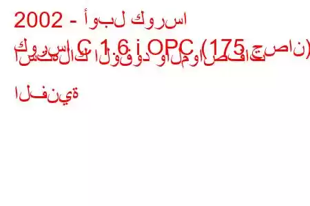 2002 - أوبل كورسا
كورسا C 1.6 i OPC (175 حصان) استهلاك الوقود والمواصفات الفنية