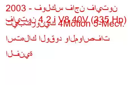 2003 - فولكس فاجن فايتون
فايتون 4.2 i V8 40V (335 Hp) تيبترونيك 4Motion 5-Mест. استهلاك الوقود والمواصفات الفنية