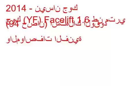 2014 - نيسان جوك
جوك (YF) Facelift 1.6 طن متري (94 حصان) استهلاك الوقود والمواصفات الفنية