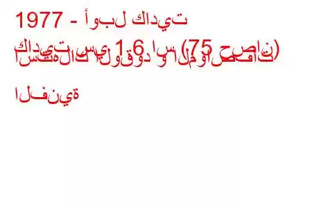 1977 - أوبل كاديت
كاديت سي 1.6 اس (75 حصان) استهلاك الوقود و المواصفات الفنية