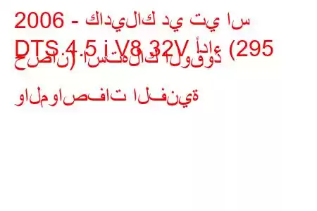 2006 - كاديلاك دي تي اس
DTS 4.5 i V8 32V أداء (295 حصان) استهلاك الوقود والمواصفات الفنية