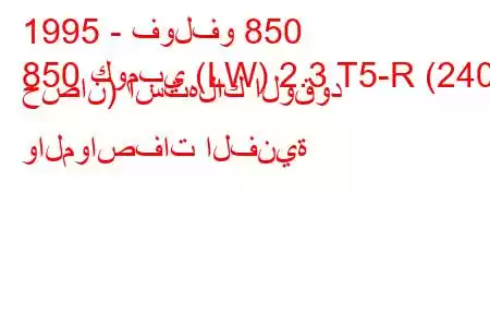 1995 - فولفو 850
850 كومبي (LW) 2.3 T5-R (240 حصان) استهلاك الوقود والمواصفات الفنية