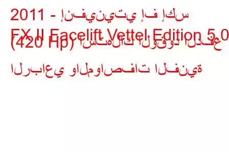 2011 - إنفينيتي إف إكس
FX II Facelift Vettel Edition 5.0 (420 Hp) استهلاك الوقود الدفع الرباعي والمواصفات الفنية