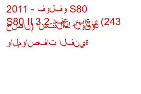 2011 - فولفو S80
S80 II 3.2 دفع رباعي (243 حصان) استهلاك الوقود والمواصفات الفنية