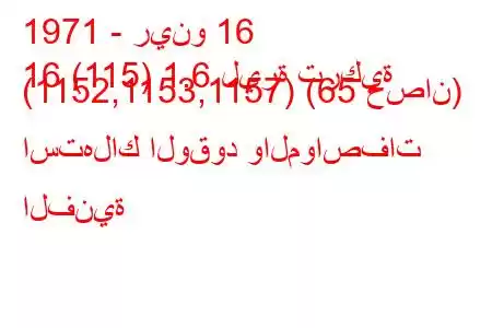 1971 - رينو 16
16 (115) 1.6 ليرة تركية (1152,1153,1157) (65 حصان) استهلاك الوقود والمواصفات الفنية