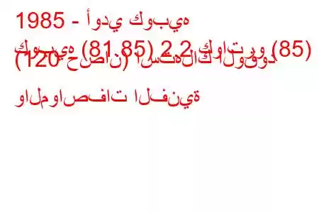 1985 - أودي كوبيه
كوبيه (81.85) 2.2 كواترو (85) (120 حصان) استهلاك الوقود والمواصفات الفنية