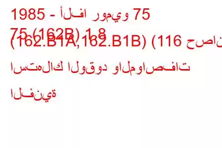 1985 - ألفا روميو 75
75 (162B) 1.8 (162.B1A,162.B1B) (116 حصان) استهلاك الوقود والمواصفات الفنية