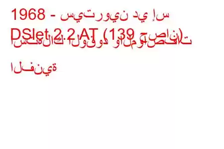 1968 - سيتروين دي إس
DSlet 2.2 AT (139 حصان) استهلاك الوقود والمواصفات الفنية