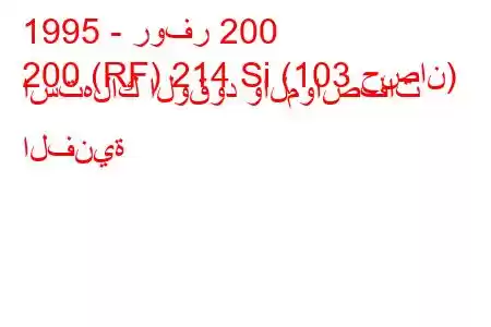 1995 - روفر 200
200 (RF) 214 Si (103 حصان) استهلاك الوقود والمواصفات الفنية